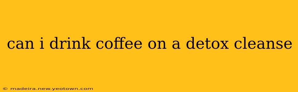can i drink coffee on a detox cleanse