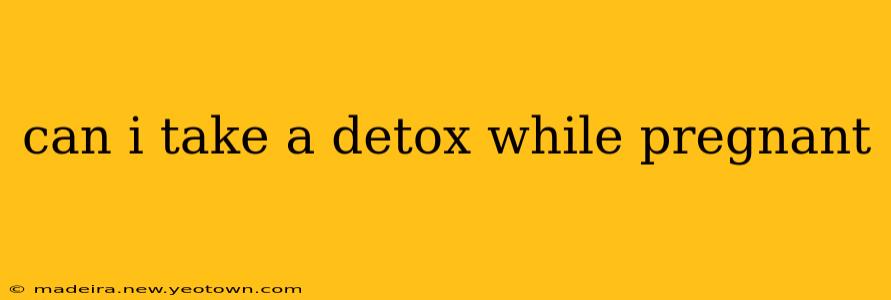 can i take a detox while pregnant