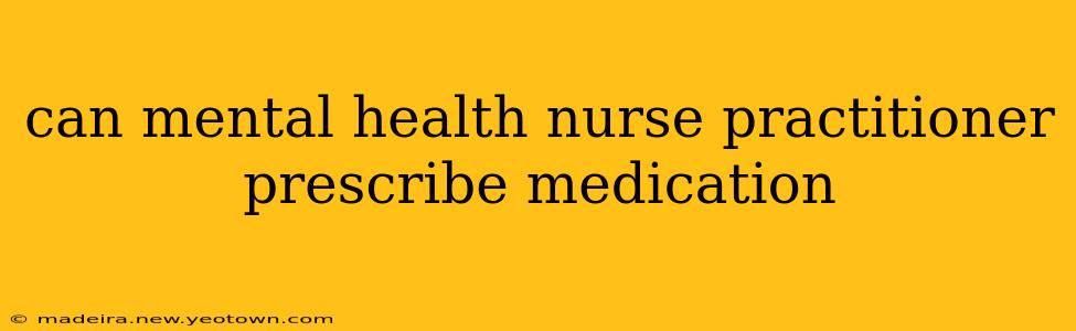 can mental health nurse practitioner prescribe medication