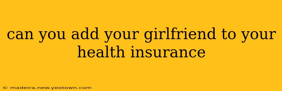 can you add your girlfriend to your health insurance