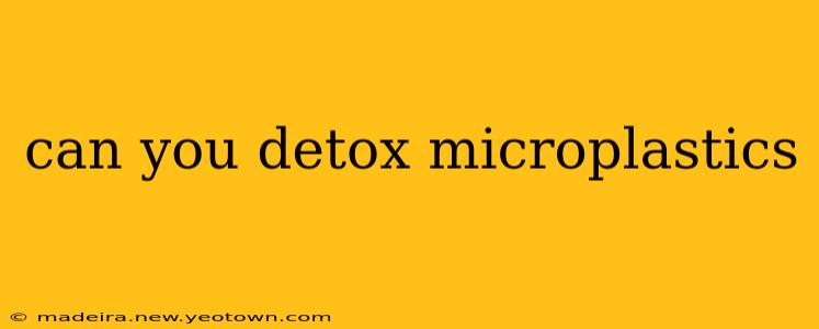 can you detox microplastics