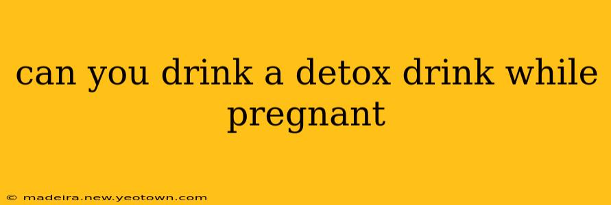 can you drink a detox drink while pregnant