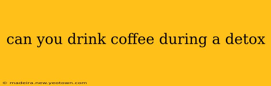 can you drink coffee during a detox