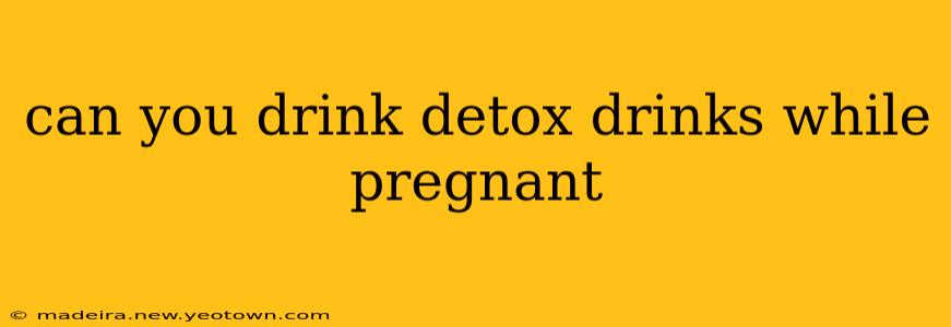 can you drink detox drinks while pregnant
