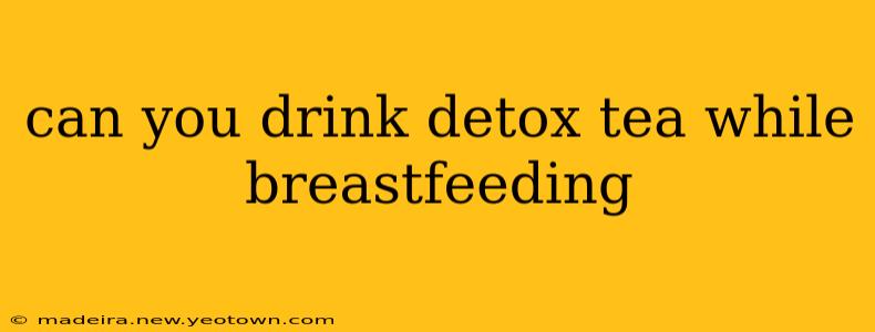can you drink detox tea while breastfeeding