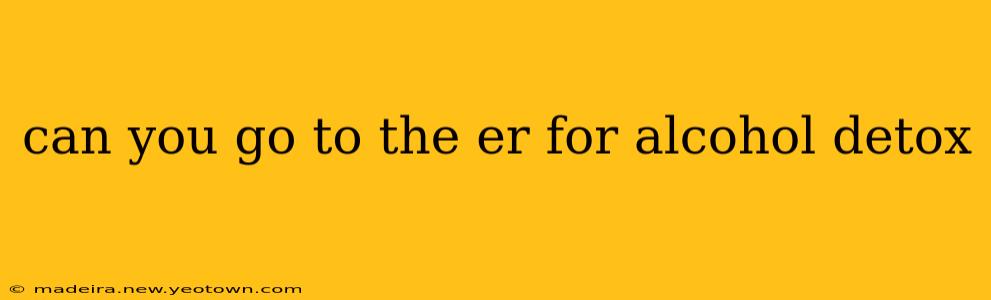can you go to the er for alcohol detox