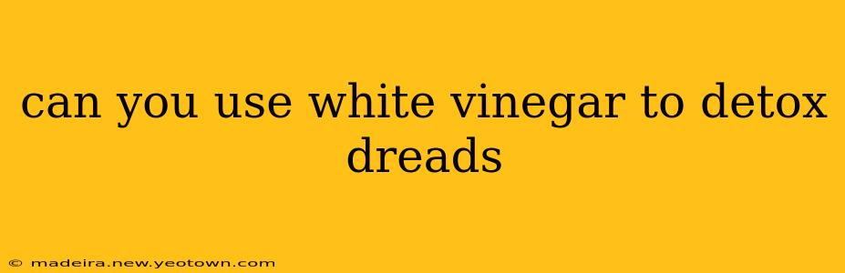 can you use white vinegar to detox dreads