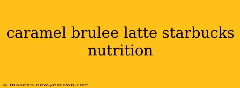 caramel brulee latte starbucks nutrition