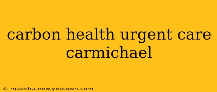 carbon health urgent care carmichael