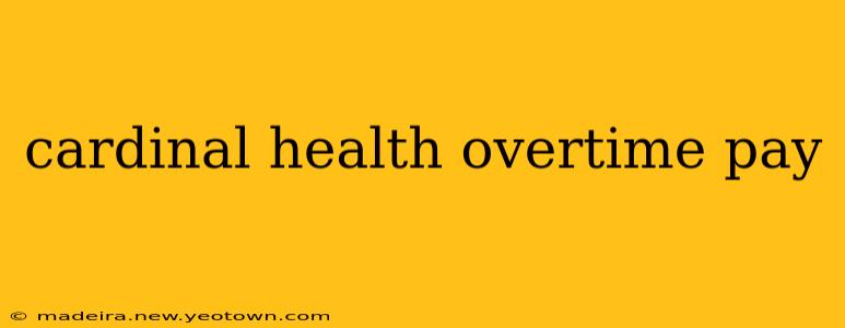 cardinal health overtime pay
