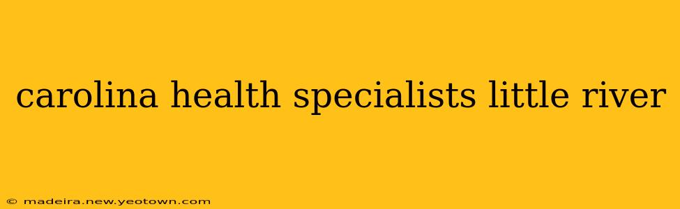 carolina health specialists little river