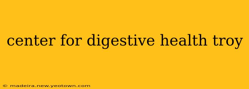 center for digestive health troy