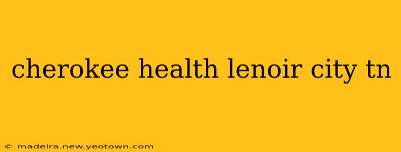 cherokee health lenoir city tn