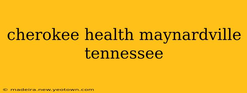 cherokee health maynardville tennessee
