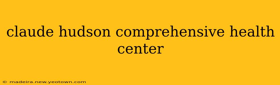 claude hudson comprehensive health center