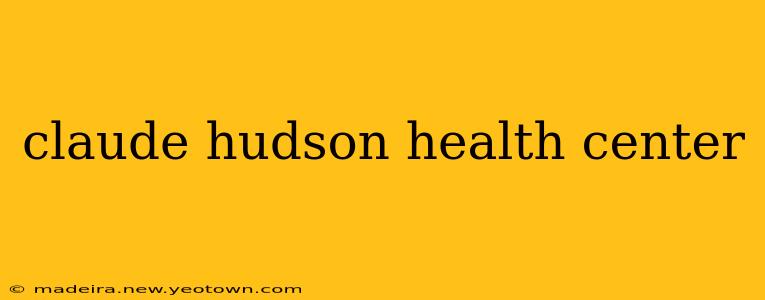 claude hudson health center