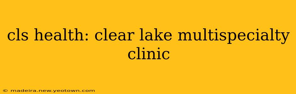 cls health: clear lake multispecialty clinic