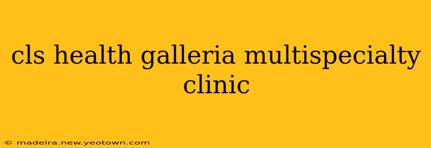 cls health galleria multispecialty clinic