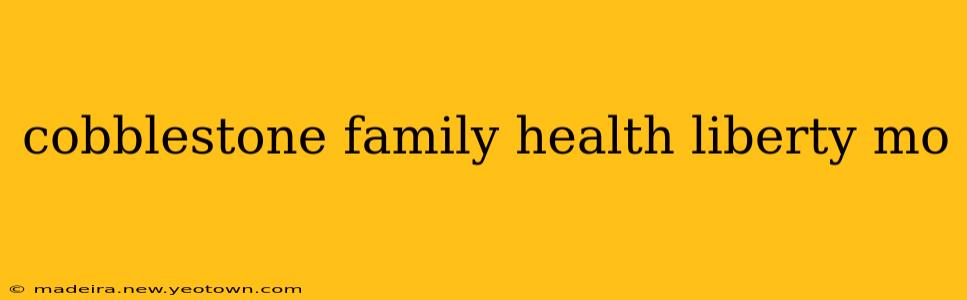 cobblestone family health liberty mo