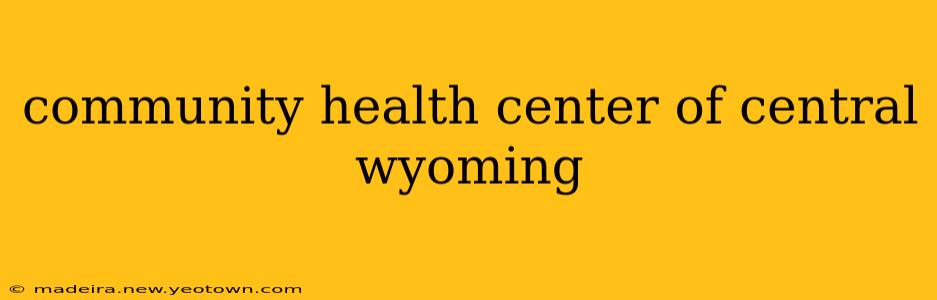 community health center of central wyoming
