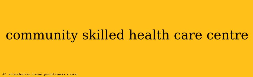 community skilled health care centre