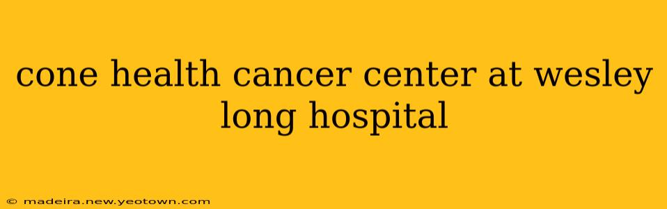 cone health cancer center at wesley long hospital