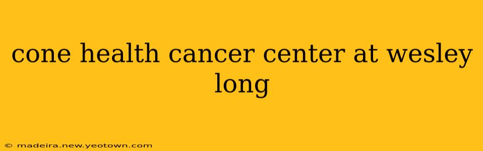 cone health cancer center at wesley long