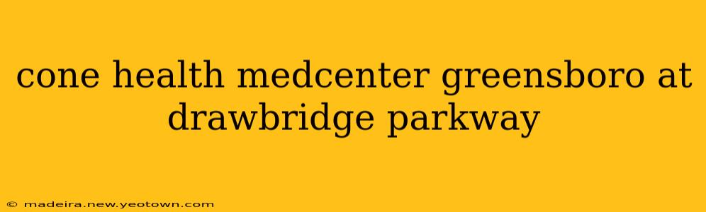 cone health medcenter greensboro at drawbridge parkway