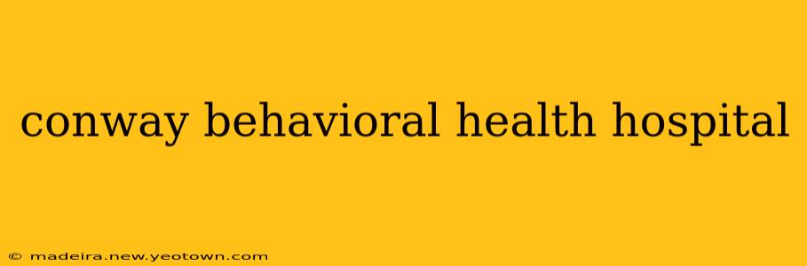 conway behavioral health hospital