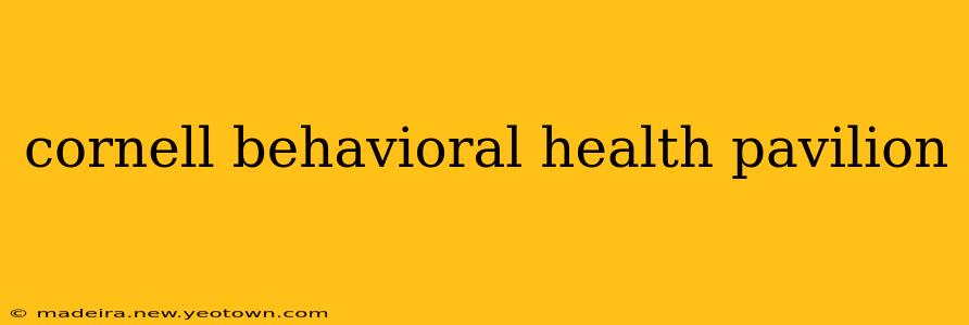 cornell behavioral health pavilion