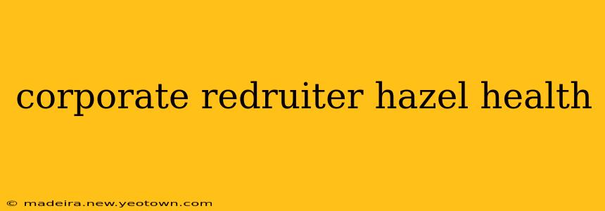 corporate redruiter hazel health