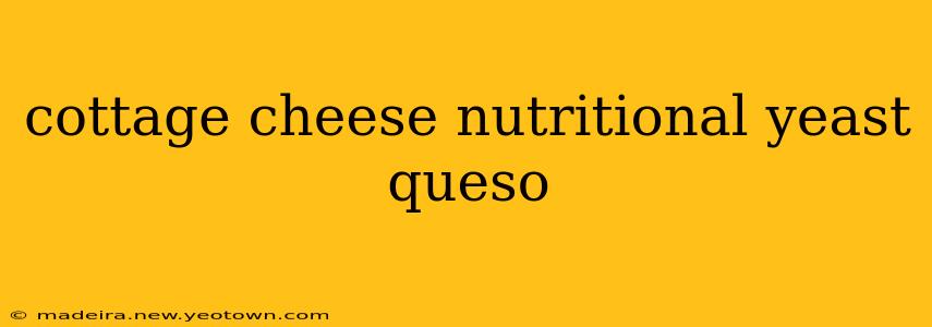 cottage cheese nutritional yeast queso