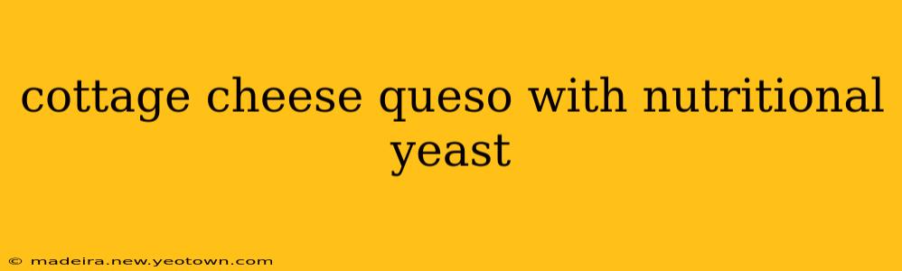 cottage cheese queso with nutritional yeast