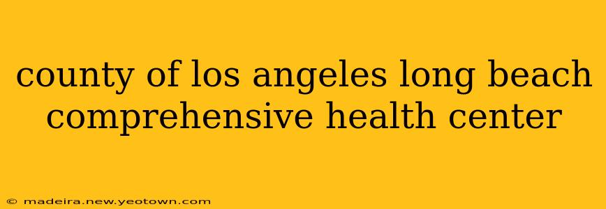 county of los angeles long beach comprehensive health center
