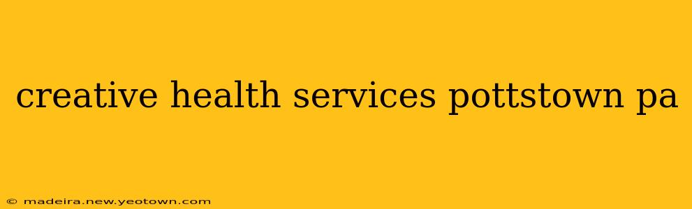 creative health services pottstown pa