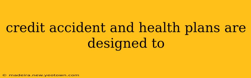 credit accident and health plans are designed to