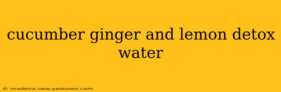 cucumber ginger and lemon detox water