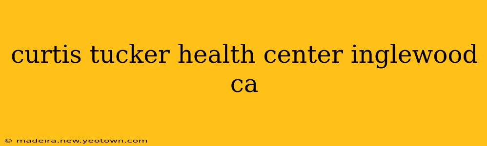 curtis tucker health center inglewood ca