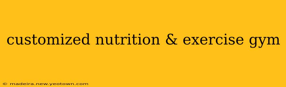 customized nutrition & exercise gym