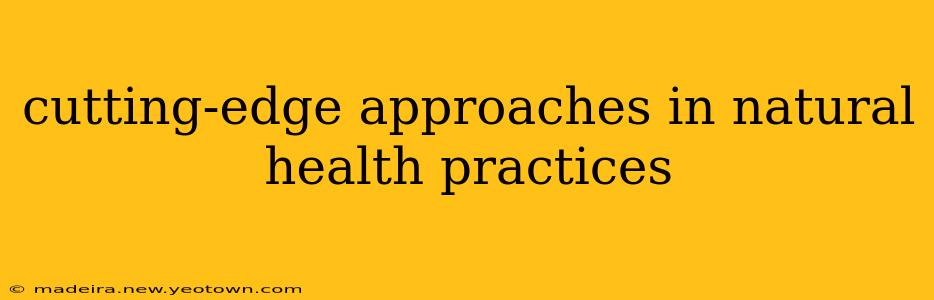 cutting-edge approaches in natural health practices