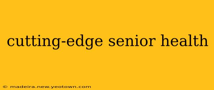 cutting-edge senior health