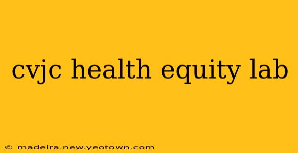cvjc health equity lab