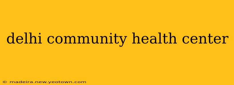 delhi community health center