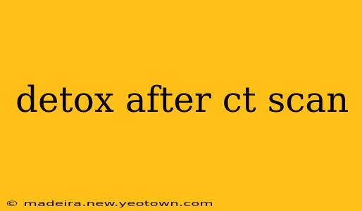 detox after ct scan