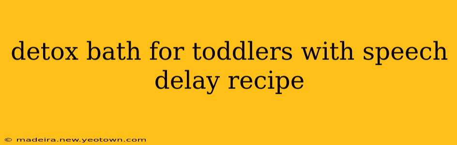 detox bath for toddlers with speech delay recipe