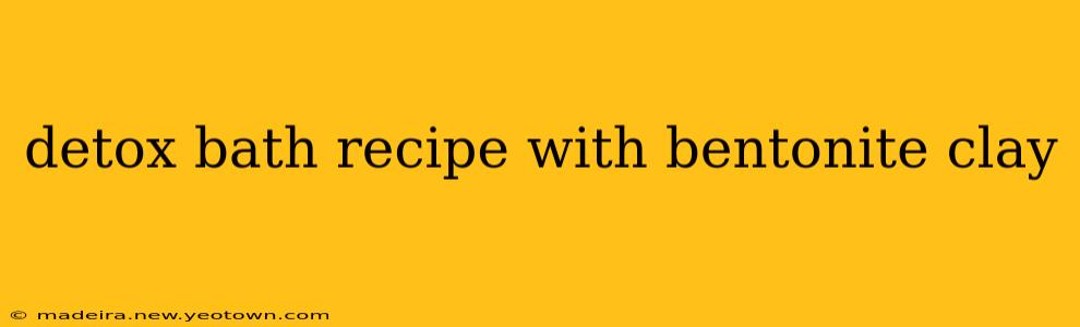 detox bath recipe with bentonite clay