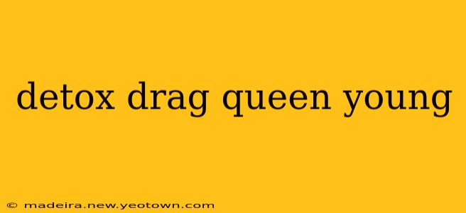 detox drag queen young
