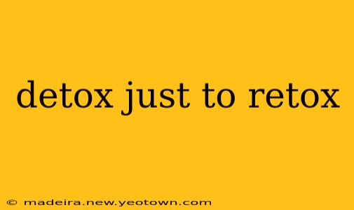 detox just to retox