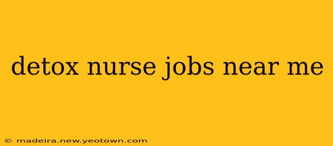 detox nurse jobs near me