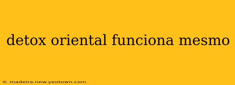 detox oriental funciona mesmo